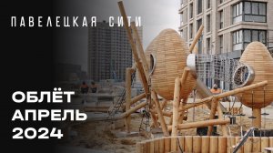 ЖК «Павелецкая Сити» | Апрель 2024 | Промежуточный отчёт о динамике строительства | MR Group