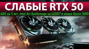 ☝СЛАБЫЕ RTX 50: AM5 на 5 лет, Intel Arc Battlemage на GDDR7 и новые Ryzen 5000