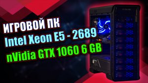 ИГРОВОЙ ПК / Xeon E5 2689 + GTX 1060 6 ГБ