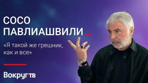 Сосо ПАВЛИАШВИЛИ / Интервью ВОКРУГ ТВ