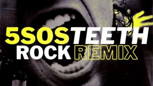 5 Seconds of Summer // Teeth // Rock Remix