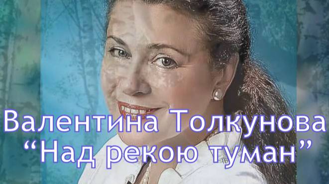 "Над рекою туман, туман" - поёт Валентина Толкунова