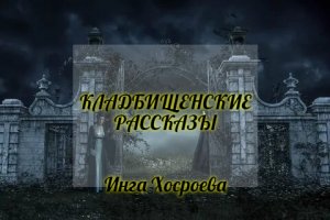КЛАДБИЩЕНСКИЕ РАССКАЗЫ. ИНГА ХОСРОЕВА. ВЕДЬМИНА ИЗБА.