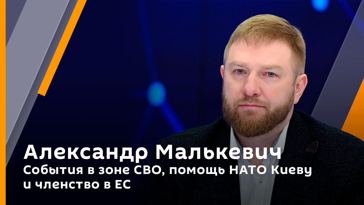 Александр Малькевич. События в зоне СВО, помощь НАТО Киеву и членство в ЕС