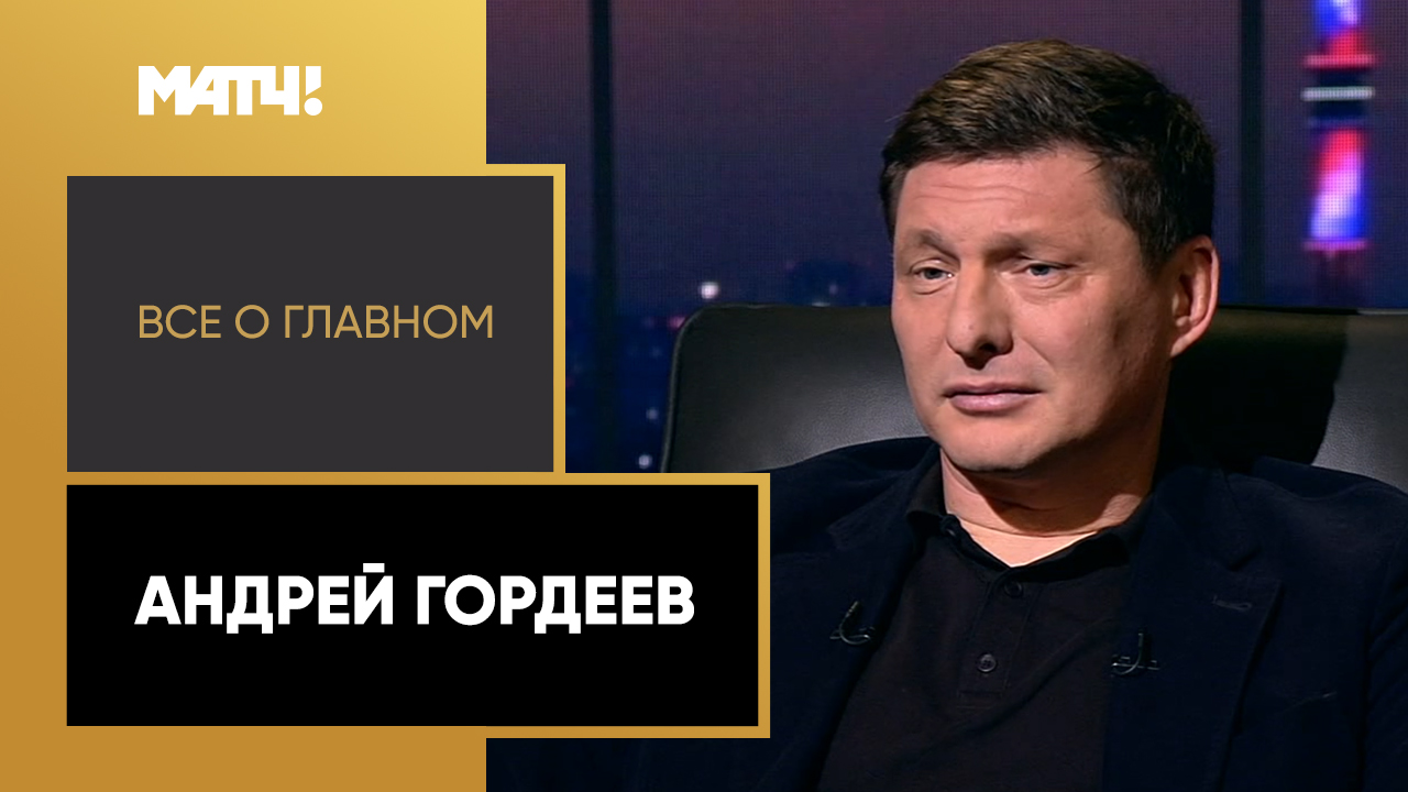 Всё о главном. Андрей Гордеев