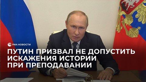 Путин призвал не допустить искажения истории при преподавании