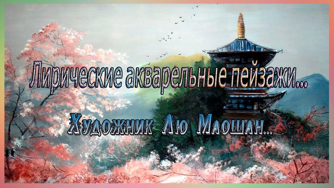 Лирические акварельные пейзажи...    Художник Лю Маошан ...    Автор музыки Эдгар Туниянц