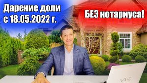 Дарение доли в квартире БЕЗ НОТАРИУСА с 18.05.2022 г.! Видео №21.