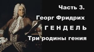 Часть 3. Георг Фридрих Гендель. Три родины гения