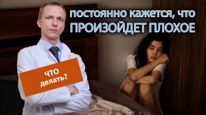 ? Что делать, если постоянно кажется, что произойдет что-то плохое? ?