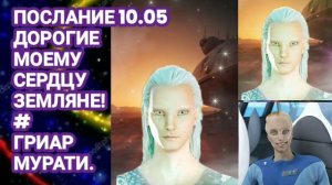 Послание 10.05 ДОРОГИЕ МОЕМУ СЕРДЦУ ЗЕМЛЯНЕ! Гриар Мурати через Гузалию.
