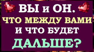 ❤️ ВЫ И ОН. ЧТО МЕЖДУ ВАМИ СЕЙЧАС? ЧТО БУДЕТ ДАЛЬШЕ? БУДЕТЕ ЛИ ВЫ ВМЕСТЕ? 💕