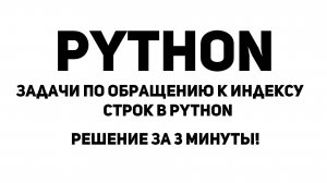 Задачи по Обращению к индексу строк в Python. Решение за 3 минуты!