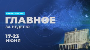 Работа правительства. Главные события и решения недели – в дайджесте