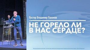 НЕ ГОРЕЛО ЛИ В НАС СЕРДЦЕ? | Пастор Владимир Пахомов