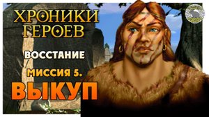 Хроники Героев прохождение I Восстание I 5. Выкуп