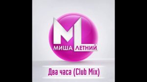 Миша Летний - Два Часа (Club Mix)