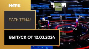 «Есть тема». Выпуск от 12.03.2024