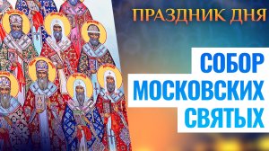 СОБОР МОСКОВСКИХ СВЯТЫХ. ПРАЗДНИК ДНЯ