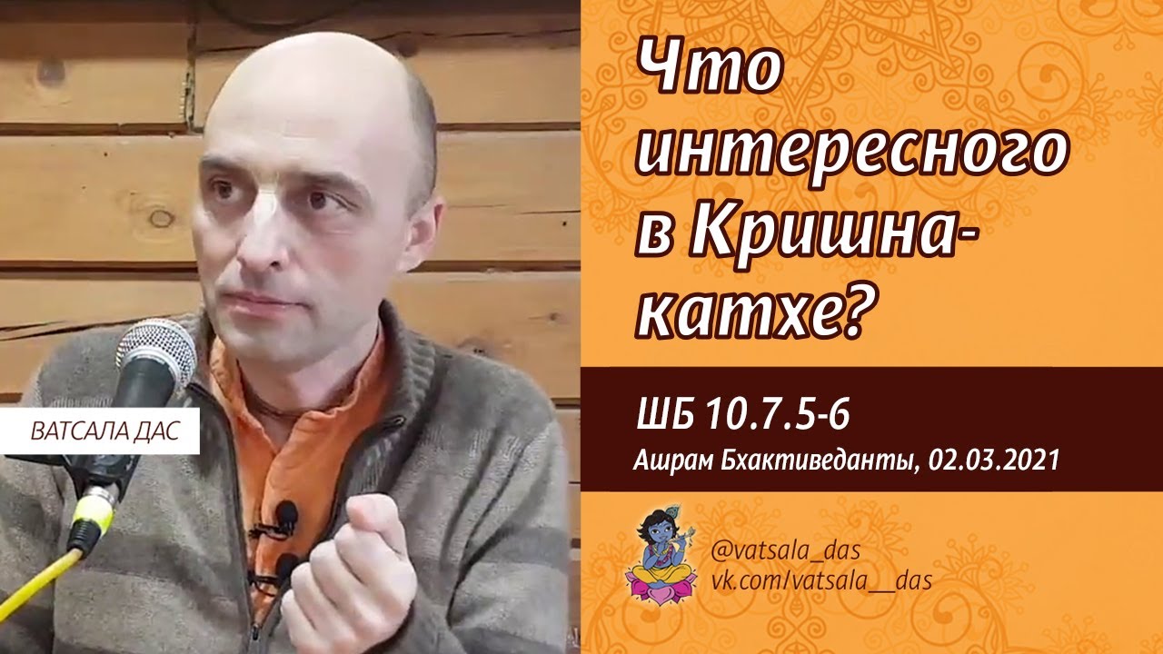 2021.03.02. ШБ 10.7.5-6. Что интересного в Кришна-катхе (Ашрам Бхактиведанты). Ватсала дас.mp4