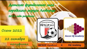 22.10.2022 МЕТЕОР (Жуковский) -  SIQ ACADEMY - Полуфинал - Детская футбольная лига г.о. Люберцы