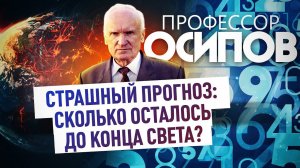 ПРОФЕССОР ОСИПОВ: СТРАШНЫЙ ПРОГНОЗ: СКОЛЬКО ОСТАЛОСЬ ДО КОНЦА СВЕТА?