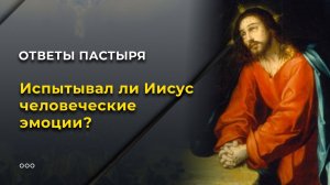 Испытывал ли Иисус человеческие эмоции?