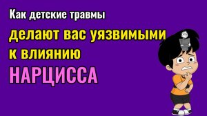 Как детские травмы делают вас уязвимыми к влиянию Нарцисса?
