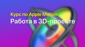? Работа в 3D-проекте — курс уроков по Apple Motion