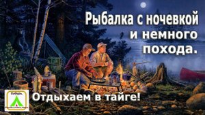 Рыбалка с ночевкой и немного похода! Отдыхаем в тайге!