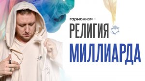 Гармонизм - религия миллиарда