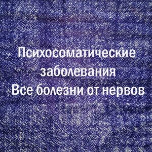Психосоматические заболевания. Все болезни от нервов.