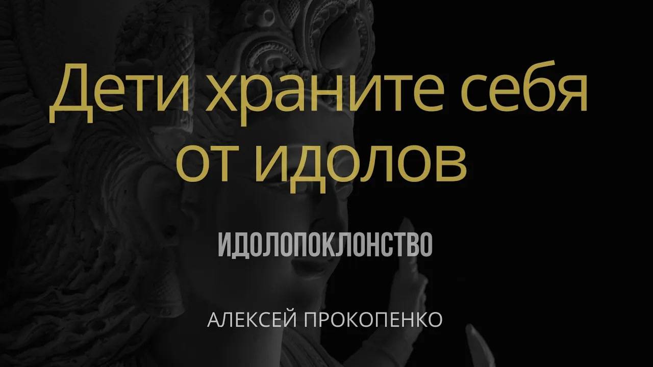 Дети храните себя от идолов ｜ 1 Иоанна 5_21 ｜ Идолопоклонство ｜ Алексей Прокопенко