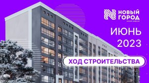 Ход строительства: ЖК "Новый город". ИЮНЬ, 2023.