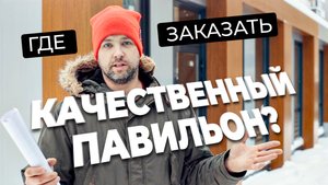 ГДЕ ЗАКАЗАТЬ КАЧЕСТВЕННЫЙ ПАВИЛЬОН?