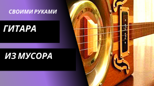 гитара своими руками из хлама