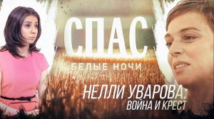 НЕЛЛИ УВАРОВА: ВОЙНА И КРЕСТ. БЕЛЫЕ НОЧИ НА СПАСЕ.