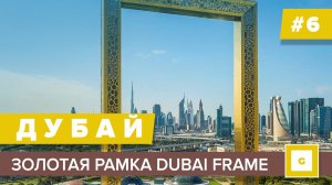 #6 ДУБАЙ НОВОЕ ЧУДО СВЕТА ЗОЛОТАЯ ДУБАЙСКАЯ РАМКА DUBAI FRAME ПОЛНЫЙ ОБЗОР