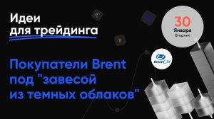 ИДЕИ ДЛЯ ТРЕЙДИНГА. Покупатели Brent под "завесой из темных облаков". 30 января #трейдинг.