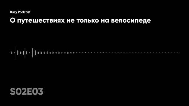 Busy Podcast S02E03: о путешествиях не только на велосипеде смотреть онлайн