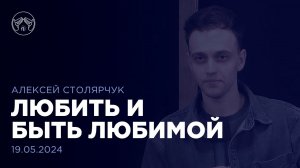 19.05.24 "Любить и быть любимой" Алексей Столярчук