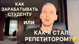 КАК ЗАРАБАТЫВАТЬ СТУДЕНТУ или КАК Я СТАЛ РЕПЕТИТОРОМ?