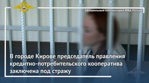 В г.Кирове руководитель кредитно-потребительского кооператива заключена под стражу