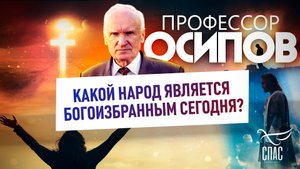 ПРОФЕССОР ОСИПОВ: КАКОЙ НАРОД ЯВЛЯЕТСЯ БОГОИЗБРАННЫМ СЕГОДНЯ?