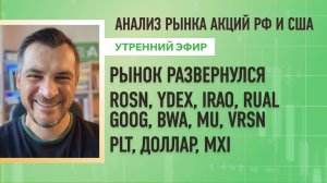 Анализ рынка акций РФ и США/ Рынок развернулся/ ROSN, YDEX, IRAO, RUAL, GOOG, BWA, MU, VRSN/ Si, MXI