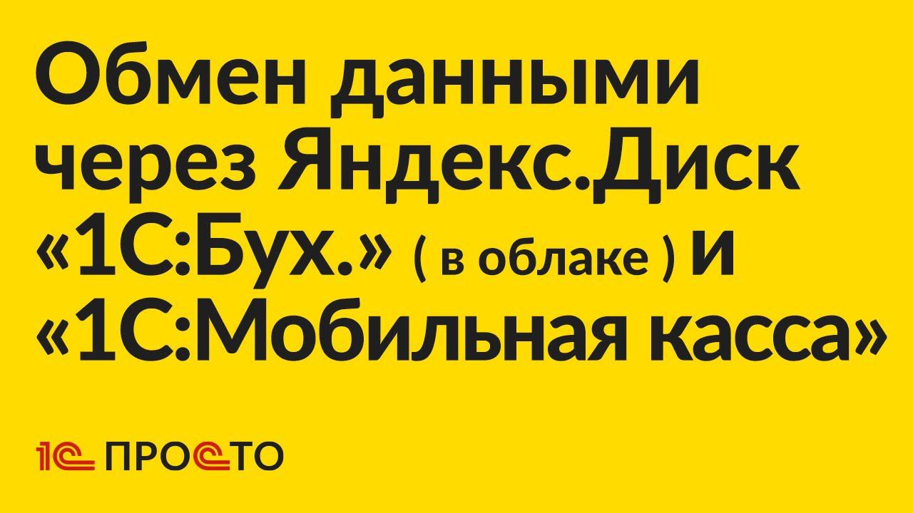 Инструкция по настройке обмена "1С:Бухгалтерия" в облаке и "1С:Мобильная касса" через Яндекс.Диск