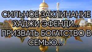 СИЛЬНОЕ ЗАКЛИНАНИЕ ХАДЖИ ЭФЕНДИ...ПРИЗВАТЬ БОГАТСТВО В СЕМЬЮ..