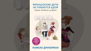 Аудиокнига "Французские дети не плюются едой. Секреты воспитания из Парижа" Памела Друкерман