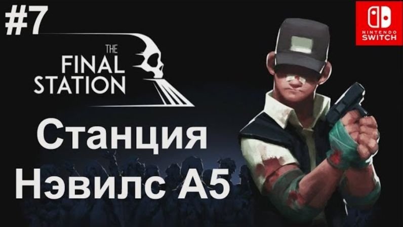 7 - Станция Нэвилс А5. Station Nevils A5. The Final Station. Nintendo Switch.