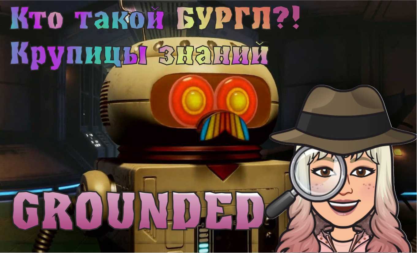 GROUNDED. Кто такой Бургл? Зачем нужны Крупицы знаний